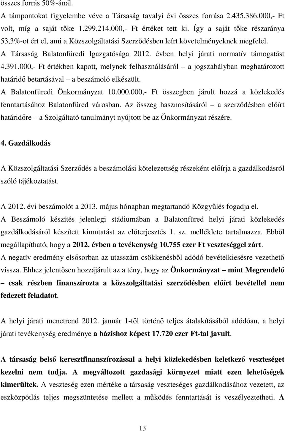 391.000,- Ft értékben kapott, melynek felhasználásáról a jogszabályban meghatározott határidő betartásával a beszámoló elkészült. A Balatonfüredi Önkormányzat 10.000.000,- Ft összegben járult hozzá a közlekedés fenntartásához Balatonfüred városban.