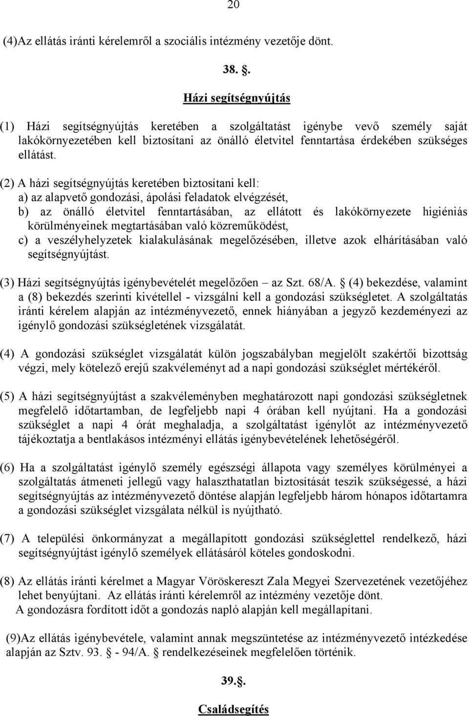 (2) A házi segítségnyújtás keretében biztosítani kell: a) az alapvető gondozási, ápolási feladatok elvégzését, b) az önálló életvitel fenntartásában, az ellátott és lakókörnyezete higiéniás