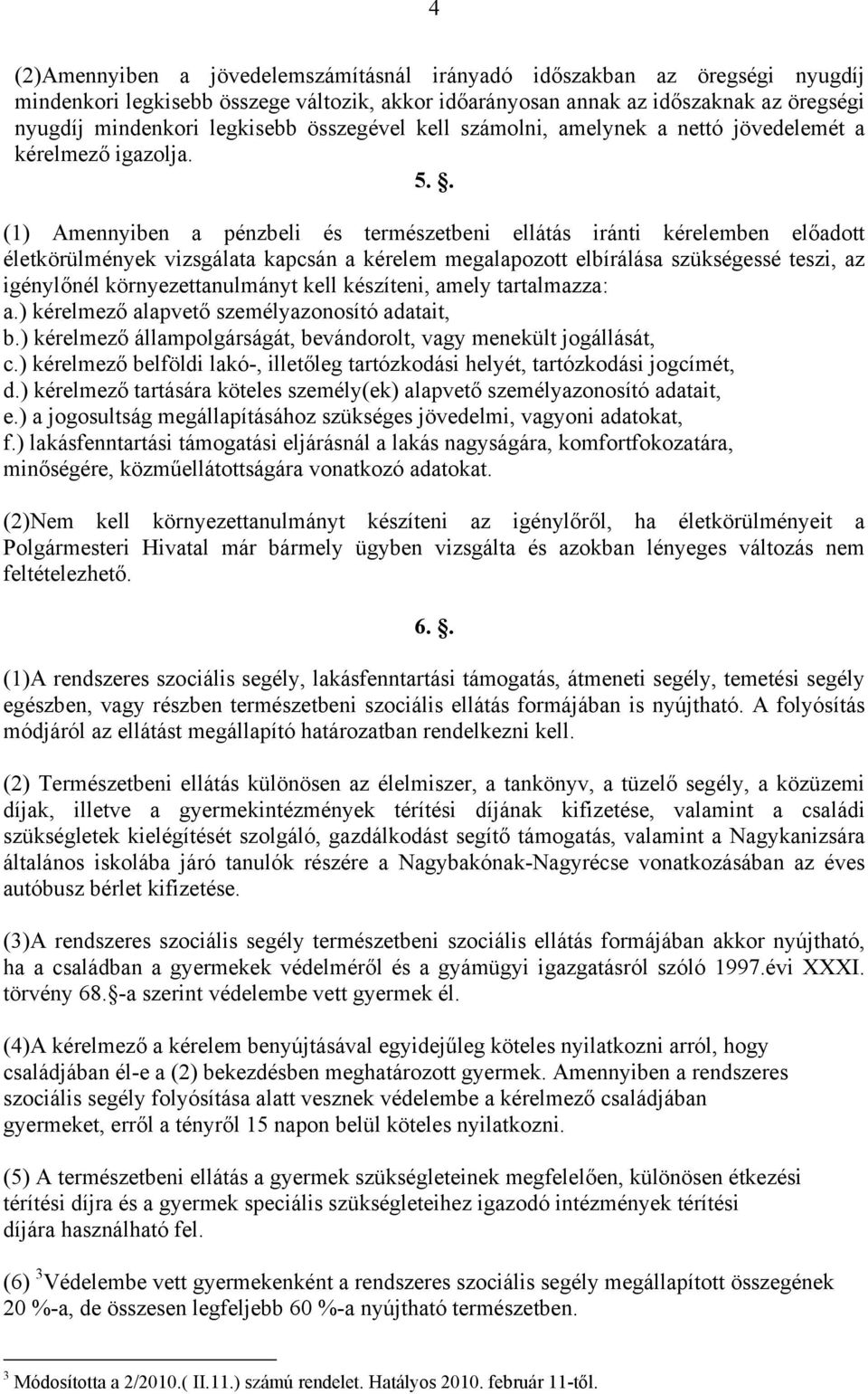 . (1) Amennyiben a pénzbeli és természetbeni ellátás iránti kérelemben előadott életkörülmények vizsgálata kapcsán a kérelem megalapozott elbírálása szükségessé teszi, az igénylőnél