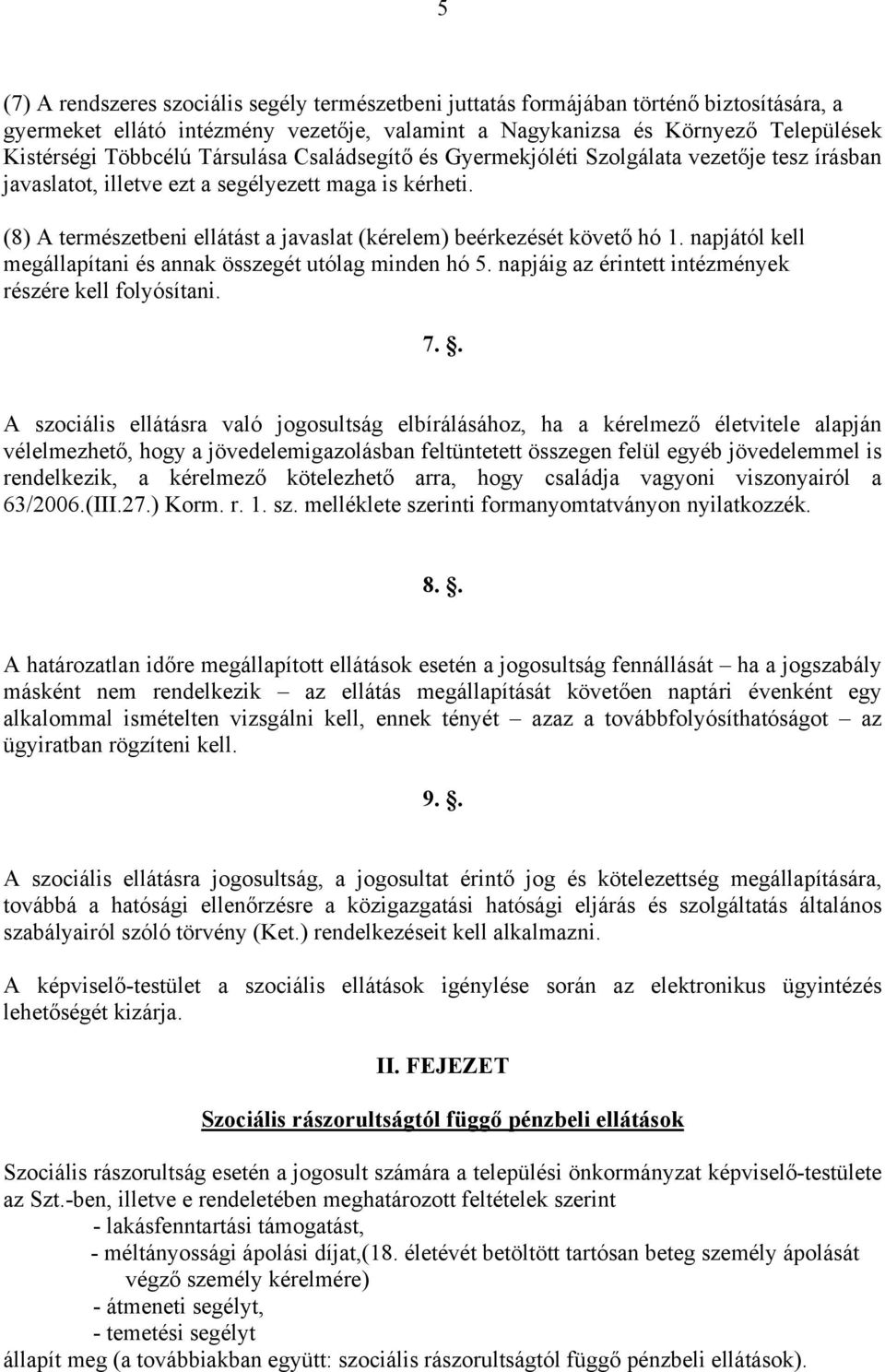 (8) A természetbeni ellátást a javaslat (kérelem) beérkezését követő hó 1. napjától kell megállapítani és annak összegét utólag minden hó 5. napjáig az érintett intézmények részére kell folyósítani.