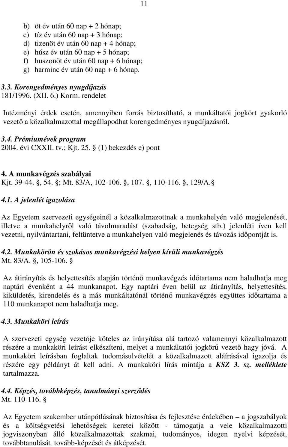 rendelet Intézményi érdek esetén, amennyiben forrás biztosítható, a munkáltatói jogkört gyakorló vezet a közalkalmazottal megállapodhat korengedményes nyugdíjazásról. 3.4. Prémiumévek program 2004.