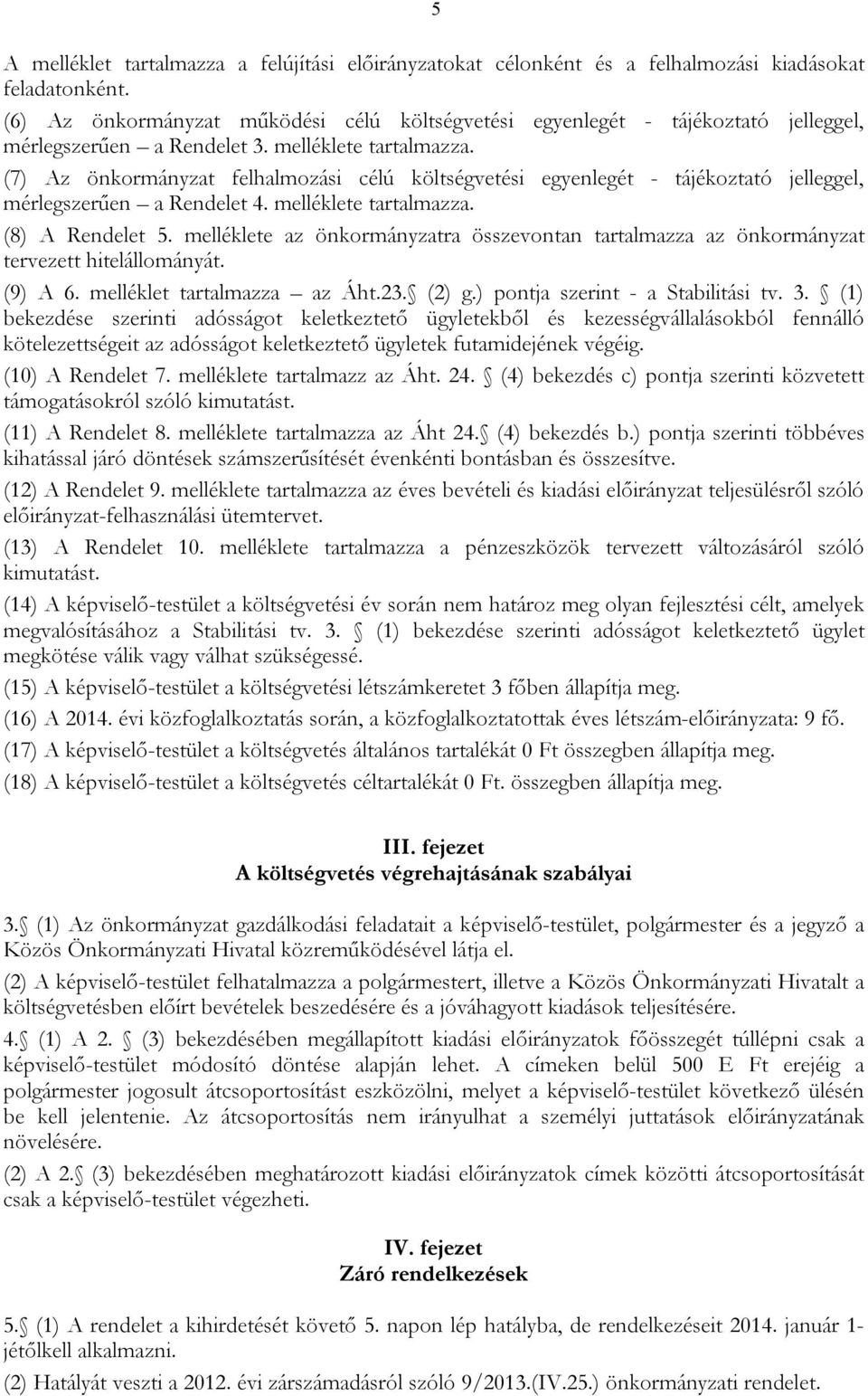 (7) Az önkormányzat felhalmozási célú költségvetési egyenlegét - tájékoztató jelleggel, mérlegszerűen a Rendelet 4. melléklete tartalmazza. (8) A Rendelet 5.