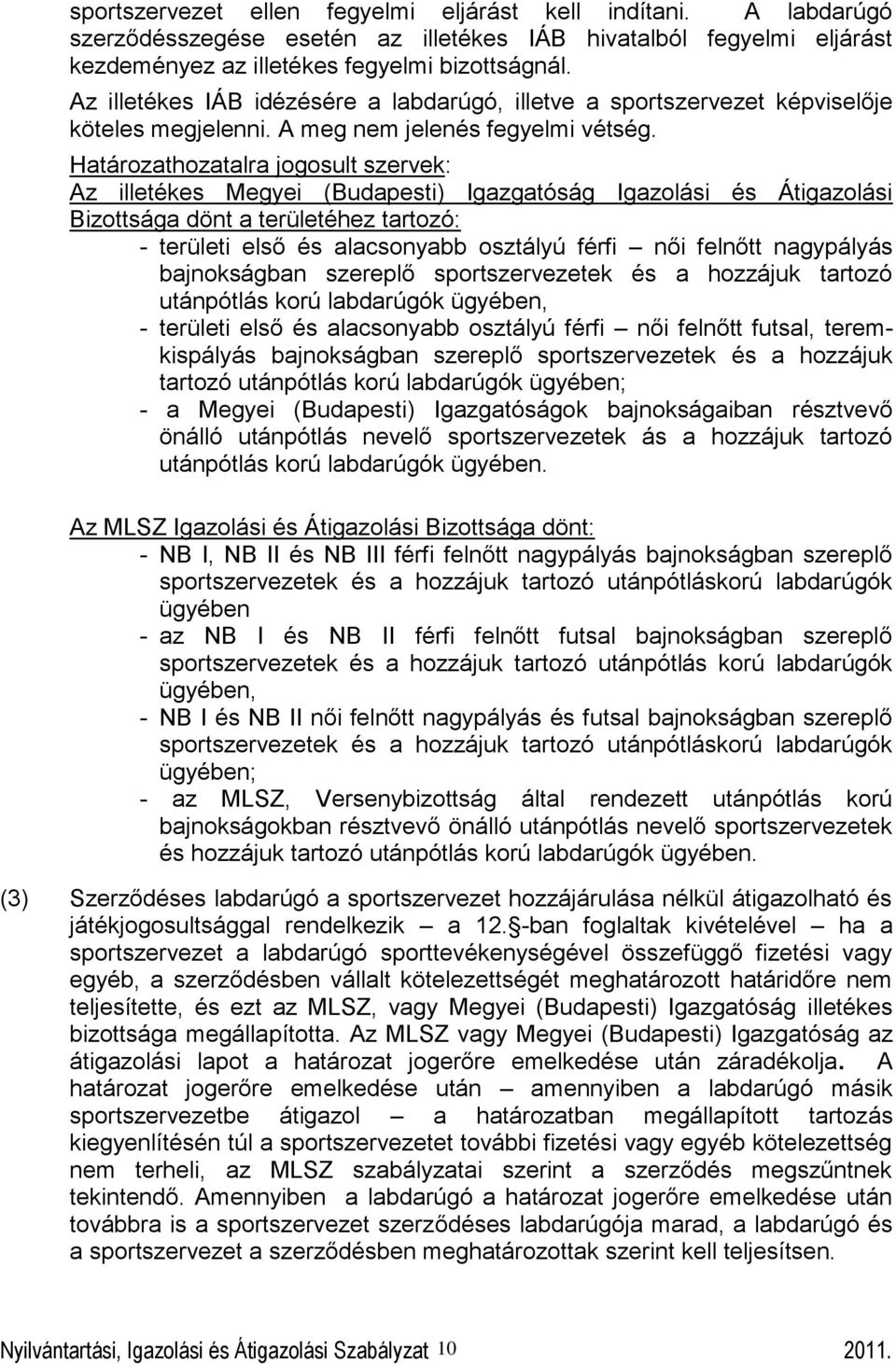 Határozathozatalra jogosult szervek: Az illetékes Megyei (Budapesti) Igazgatóság Igazolási és Átigazolási Bizottsága dönt a területéhez tartozó: - területi első és alacsonyabb osztályú férfi női