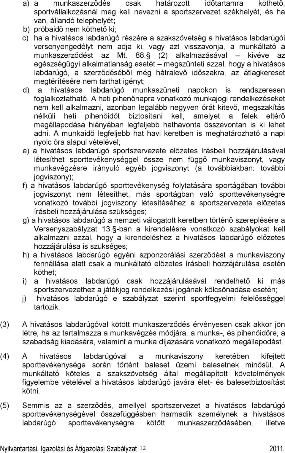 (2) alkalmazásával kivéve az egészségügyi alkalmatlanság esetét megszünteti azzal, hogy a hivatásos labdarúgó, a szerződéséből még hátralevő időszakra, az átlagkereset megtérítésére nem tarthat