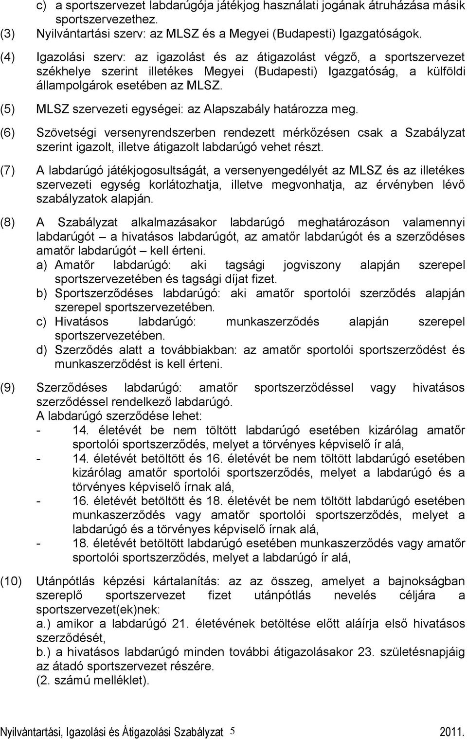 (5) MLSZ szervezeti egységei: az Alapszabály határozza meg. (6) Szövetségi versenyrendszerben rendezett mérkőzésen csak a Szabályzat szerint igazolt, illetve átigazolt labdarúgó vehet részt.