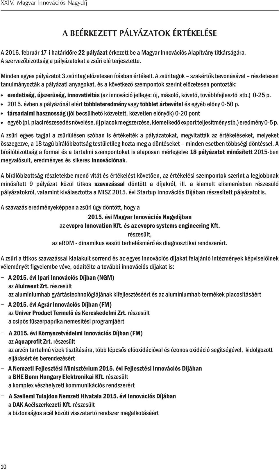 A zsűritagok szakértők bevonásával részletesen tanulmányozták a pályázati anyagokat, és a következő szempontok szerint előzetesen pontozták: eredetiség, újszerűség, innovativitás (az innováció