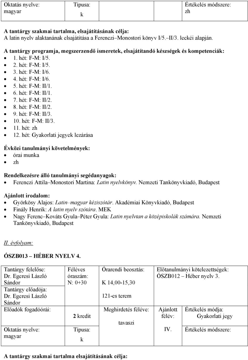 hét: Gyaorlati jegye lezárása órai muna zh Ferenczi Attila Monostori Martina: Latin nyelvönyv. Nemzeti Tanönyviadó, Budapest irodalom: Györösy Alajos: Latin magyar éziszótár.