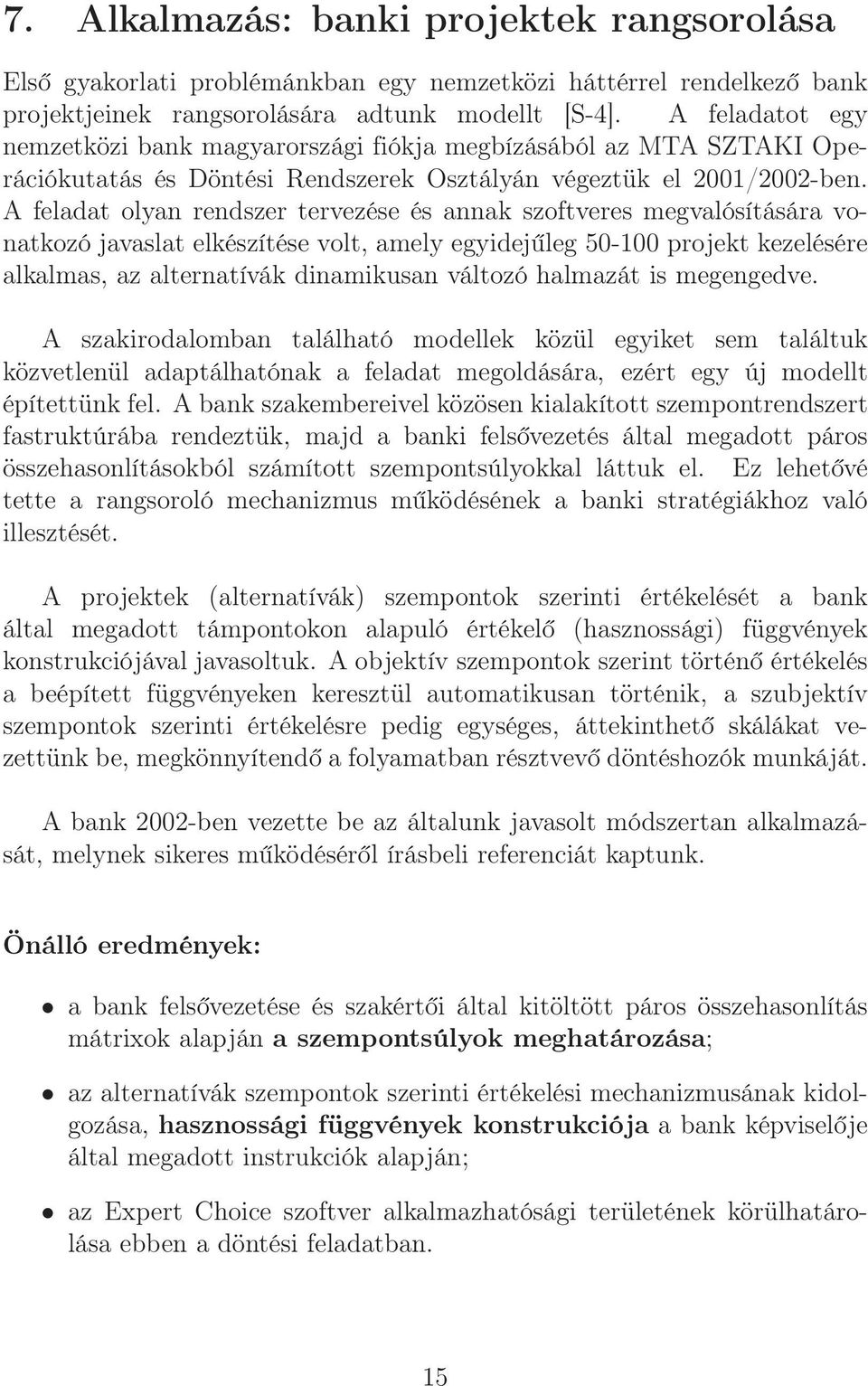 A feladat olyan rendszer tervezése és annak szoftveres megvalósítására vonatkozó javaslat elkészítése volt, amely egyidejűleg 50-100 projekt kezelésére alkalmas, az alternatívák dinamikusan változó