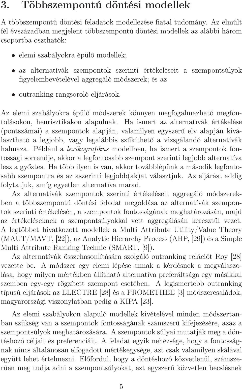 szempontsúlyok figyelembevételével aggregáló módszerek; és az outranking rangsoroló eljárások. Az elemi szabályokra épülő módszerek könnyen megfogalmazható megfontolásokon, heurisztikákon alapulnak.