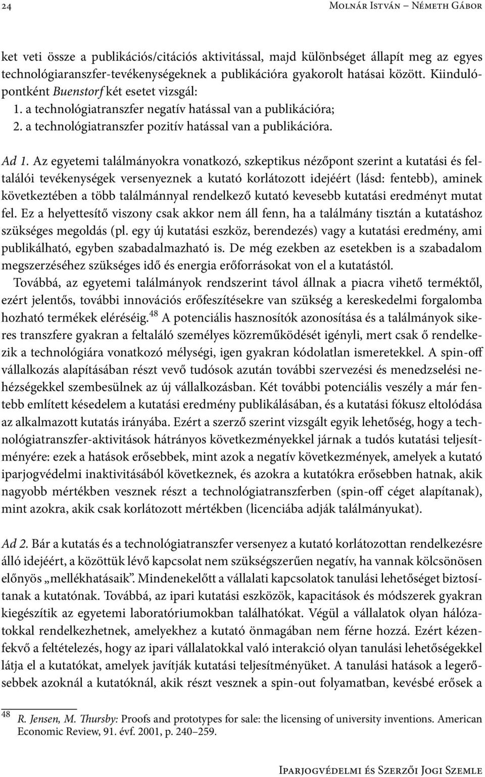 Az egyetemi találmányokra vonatkozó, szkeptikus nézőpont szerint a kutatási és feltalálói tevékenységek versenyeznek a kutató korlátozott idejéért (lásd: fentebb), aminek következtében a több