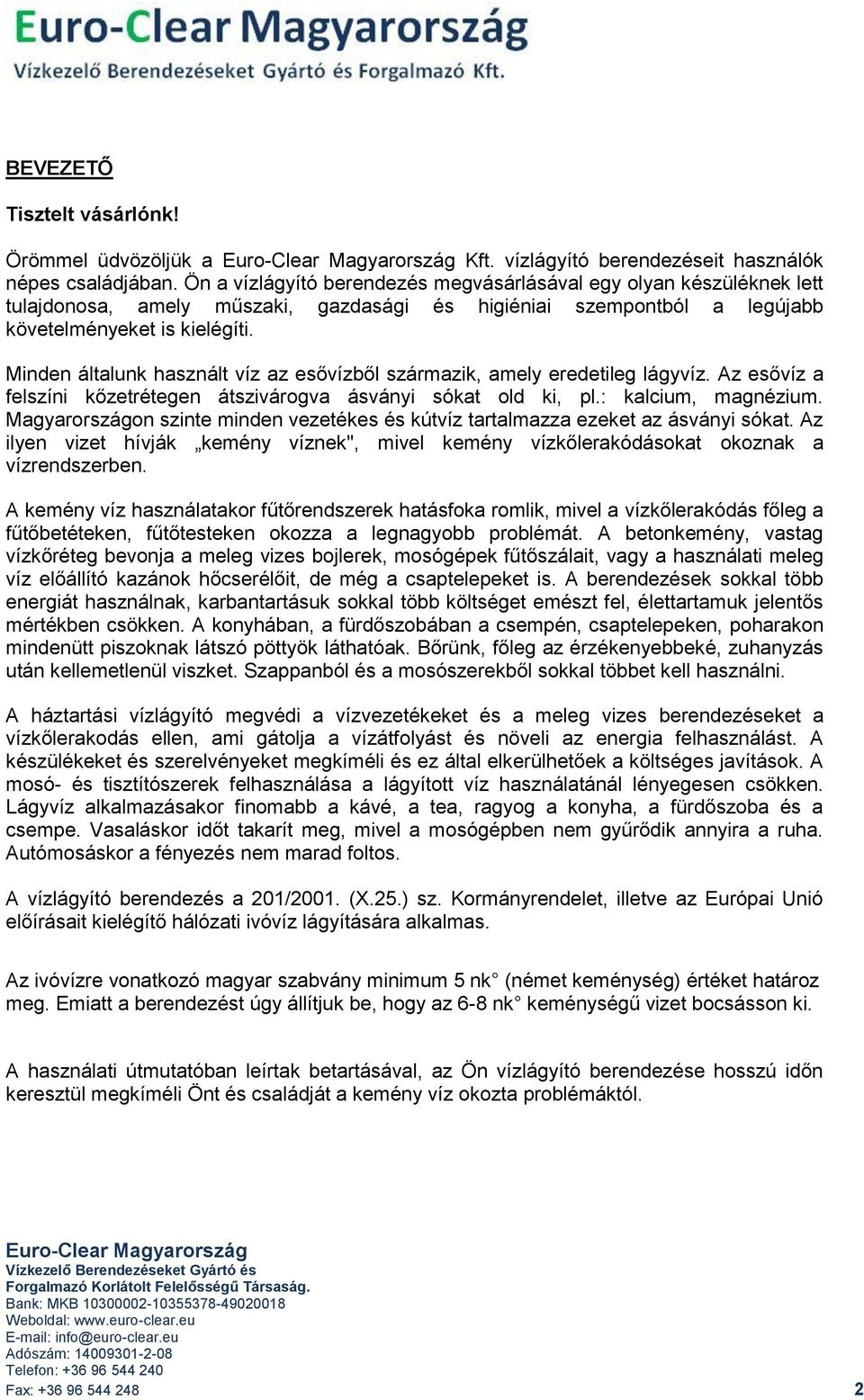 Minden általunk használt víz az esővízből származik, amely eredetileg lágyvíz. Az esővíz a felszíni kőzetrétegen átszivárogva ásványi sókat old ki, pl.: kalcium, magnézium.