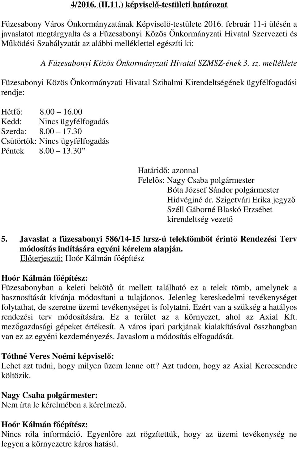 Hivatal SZMSZ-ének 3. sz. melléklete Füzesabonyi Közös Önkormányzati Hivatal Szihalmi Kirendeltségének ügyfélfogadási rendje: Hétfő: 8.00 16.00 Kedd: Nincs ügyfélfogadás Szerda: 8.00 17.