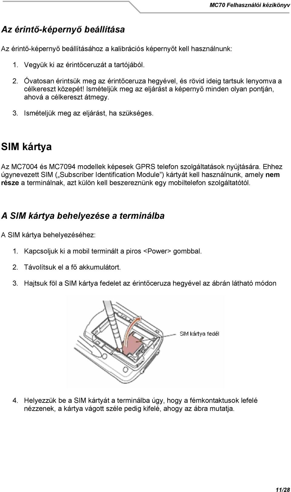 Ismételjük meg az eljárást, ha szükséges. SIM kártya Az MC7004 és MC7094 modellek képesek GPRS telefon szolgáltatások nyújtására.