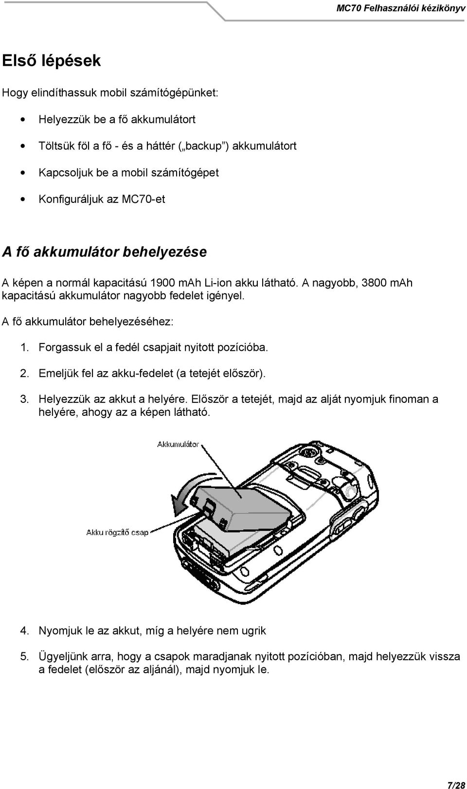 Forgassuk el a fedél csapjait nyitott pozícióba. 2. Emeljük fel az akku-fedelet (a tetejét el ször). 3. Helyezzük az akkut a helyére.