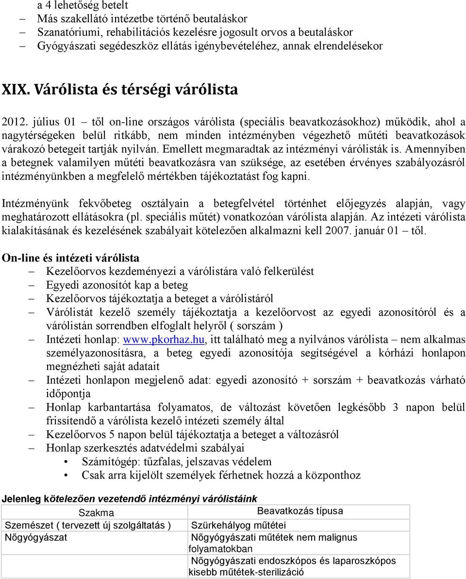 július 01 től on-line országos várólista (speciális beavatkozásokhoz) működik, ahol a nagytérségeken belül ritkább, nem minden intézményben végezhető műtéti beavatkozások várakozó betegeit tartják