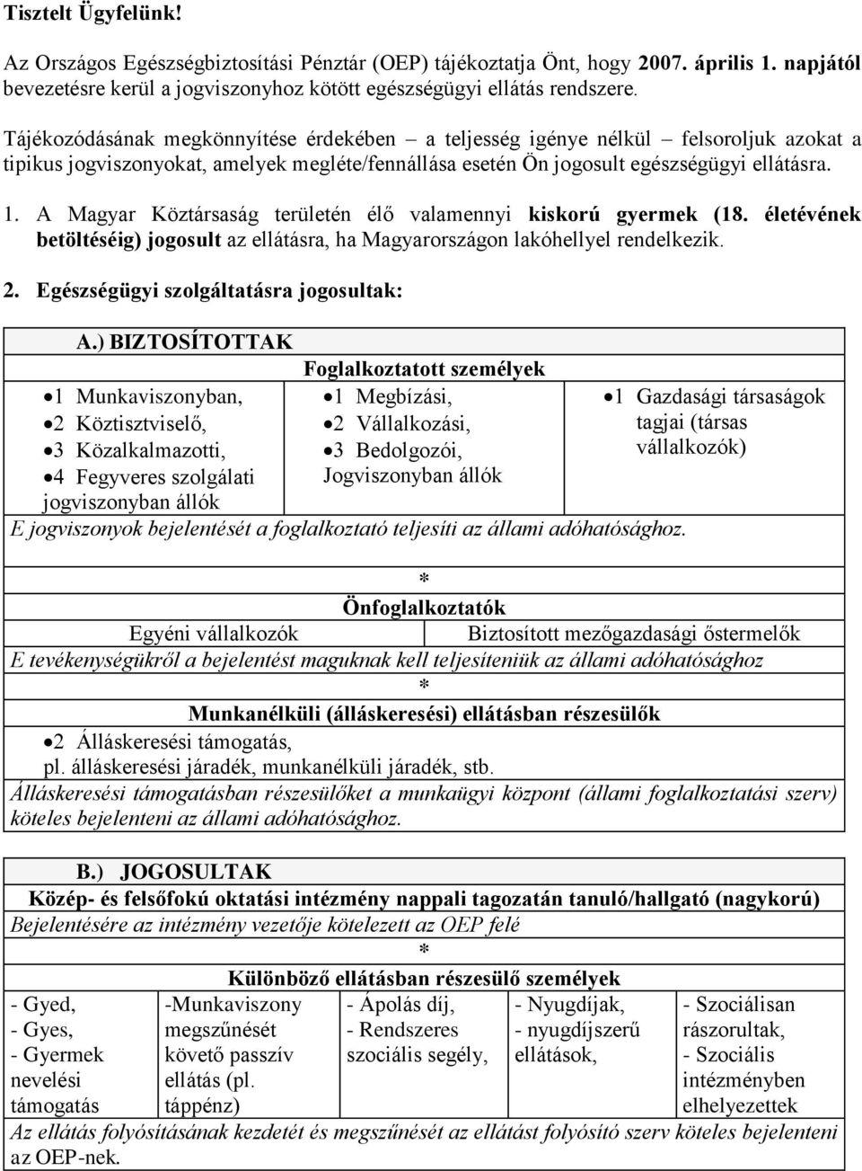 A Magyar Köztársaság területén élő valamennyi kiskorú gyermek (18. életévének betöltéséig) jogosult az ellátásra, ha Magyarországon lakóhellyel rendelkezik. 2.