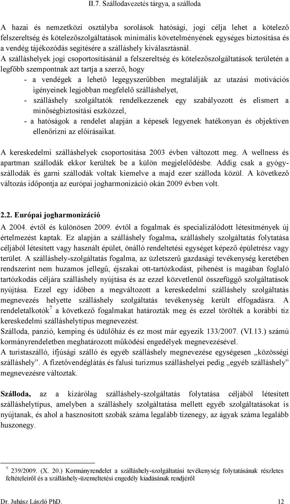 A szálláshelyek jogi csoportosításánál a felszereltség és kötelezőszolgáltatások területén a legfőbb szempontnak azt tartja a szerző, hogy - a vendégek a lehető legegyszerűbben megtalálják az utazási