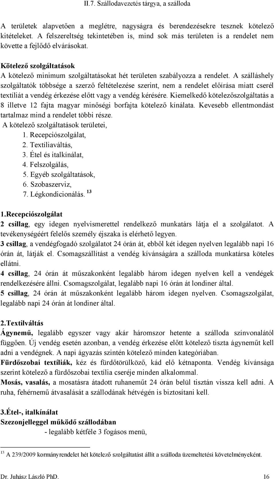 A szálláshely szolgáltatók többsége a szerző feltételezése szerint, nem a rendelet előírása miatt cserél textíliát a vendég érkezése előtt vagy a vendég kérésére.