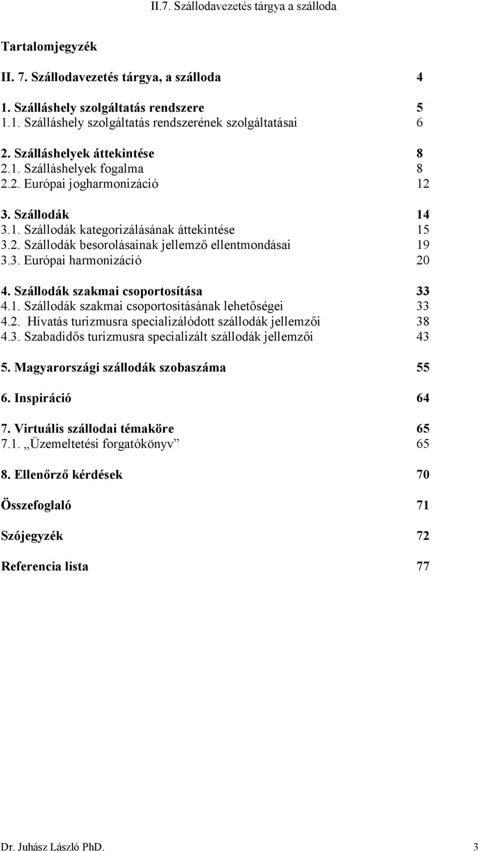 3. Európai harmonizáció 20 4. Szállodák szakmai csoportosítása 33 4.1. Szállodák szakmai csoportosításának lehetőségei 33 4.2. Hívatás turizmusra specializálódott szállodák jellemzői 38 4.3. Szabadidős turizmusra specializált szállodák jellemzői 43 5.