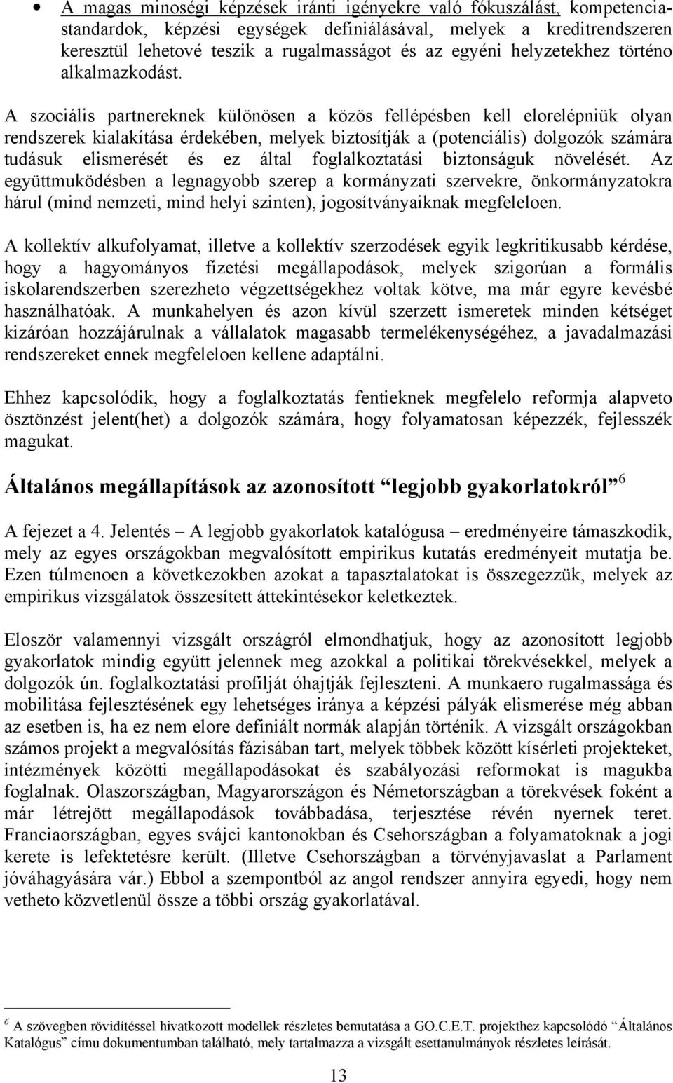 A szociális partnereknek különösen a közös fellépésben kell elorelépniük olyan rendszerek kialakítása érdekében, melyek biztosítják a (potenciális) dolgozók számára tudásuk elismerését és ez által