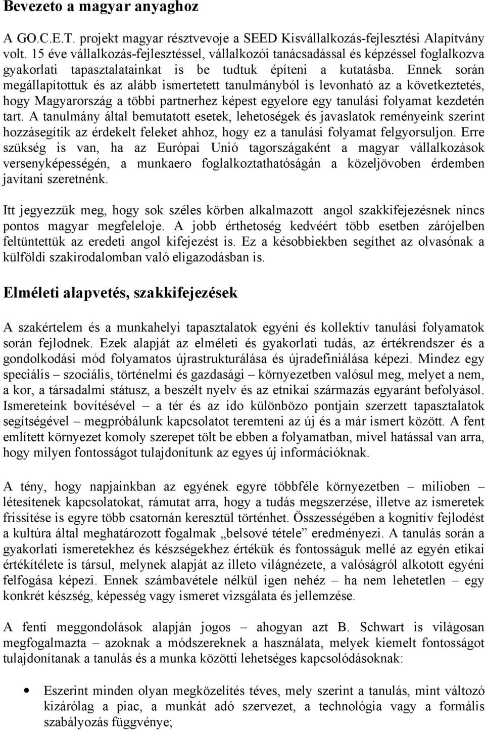 Ennek során megállapítottuk és az alább ismertetett tanulmányból is levonható az a következtetés, hogy Magyarország a többi partnerhez képest egyelore egy tanulási folyamat kezdetén tart.