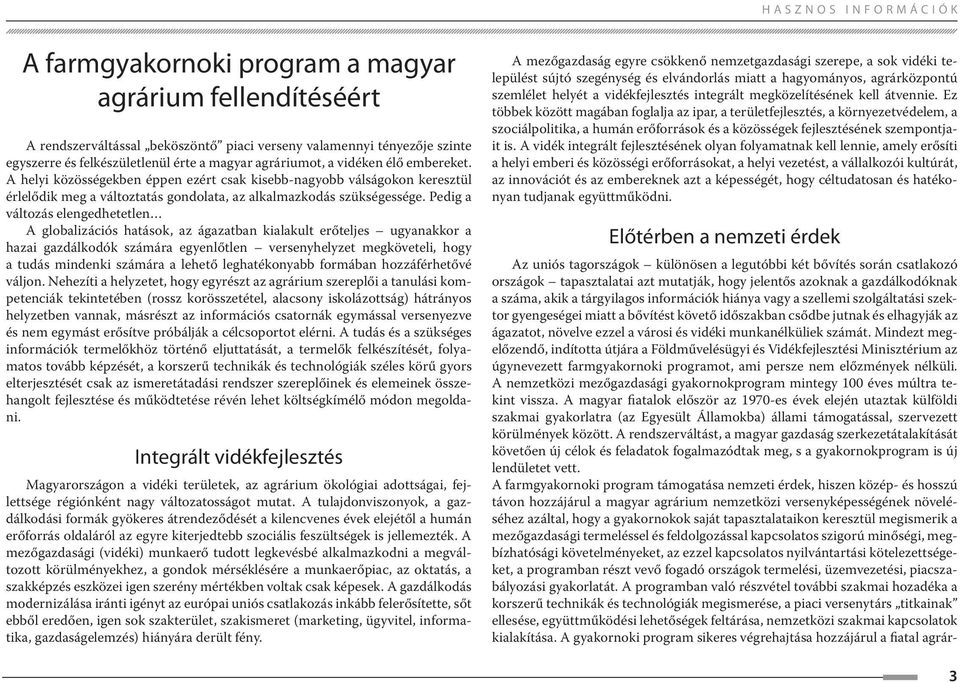 Pedig a változás elengedhetetlen A globalizációs hatások, az ágazatban kialakult erőteljes ugyanakkor a hazai gazdálkodók számára egyenlőtlen versenyhelyzet megköveteli, hogy a tudás mindenki számára