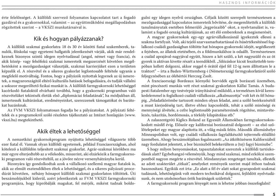 A külföldi szakmai gyakorlatra 18 és 30 év közötti fiatal szakemberek, tanulók, főiskolai vagy egyetemi hallgatók jelentkezését várják, akik már rendelkeznek bizonyos szintű idegen nyelvtudással