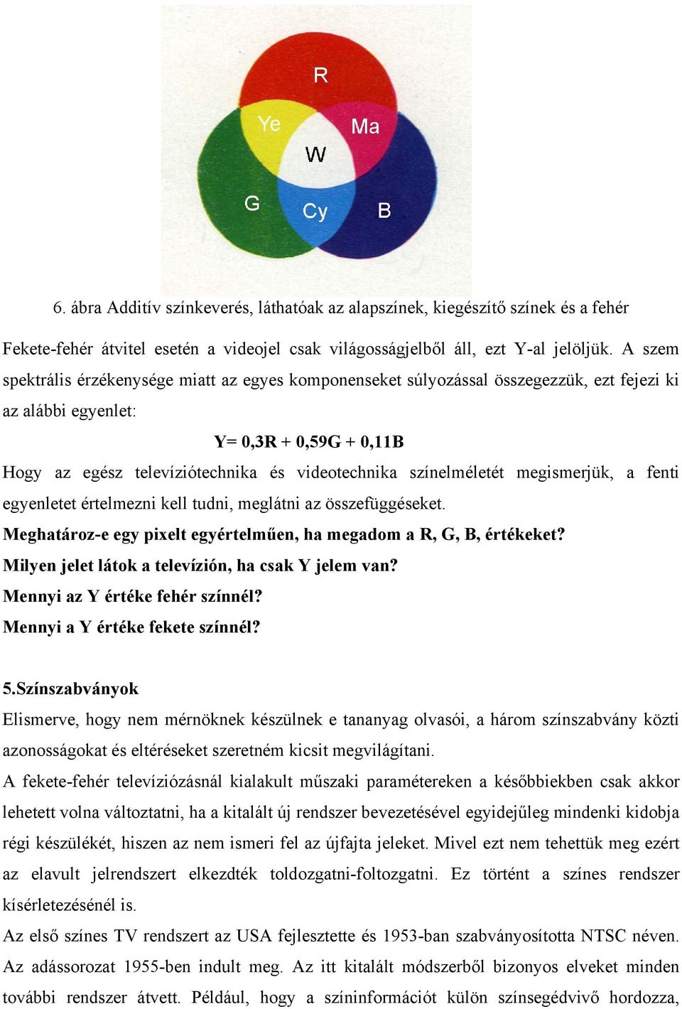 színelméletét megismerjük, a fenti egyenletet értelmezni kell tudni, meglátni az összefüggéseket. Meghatároz-e egy pixelt egyértelműen, ha megadom a R, G, B, értékeket?