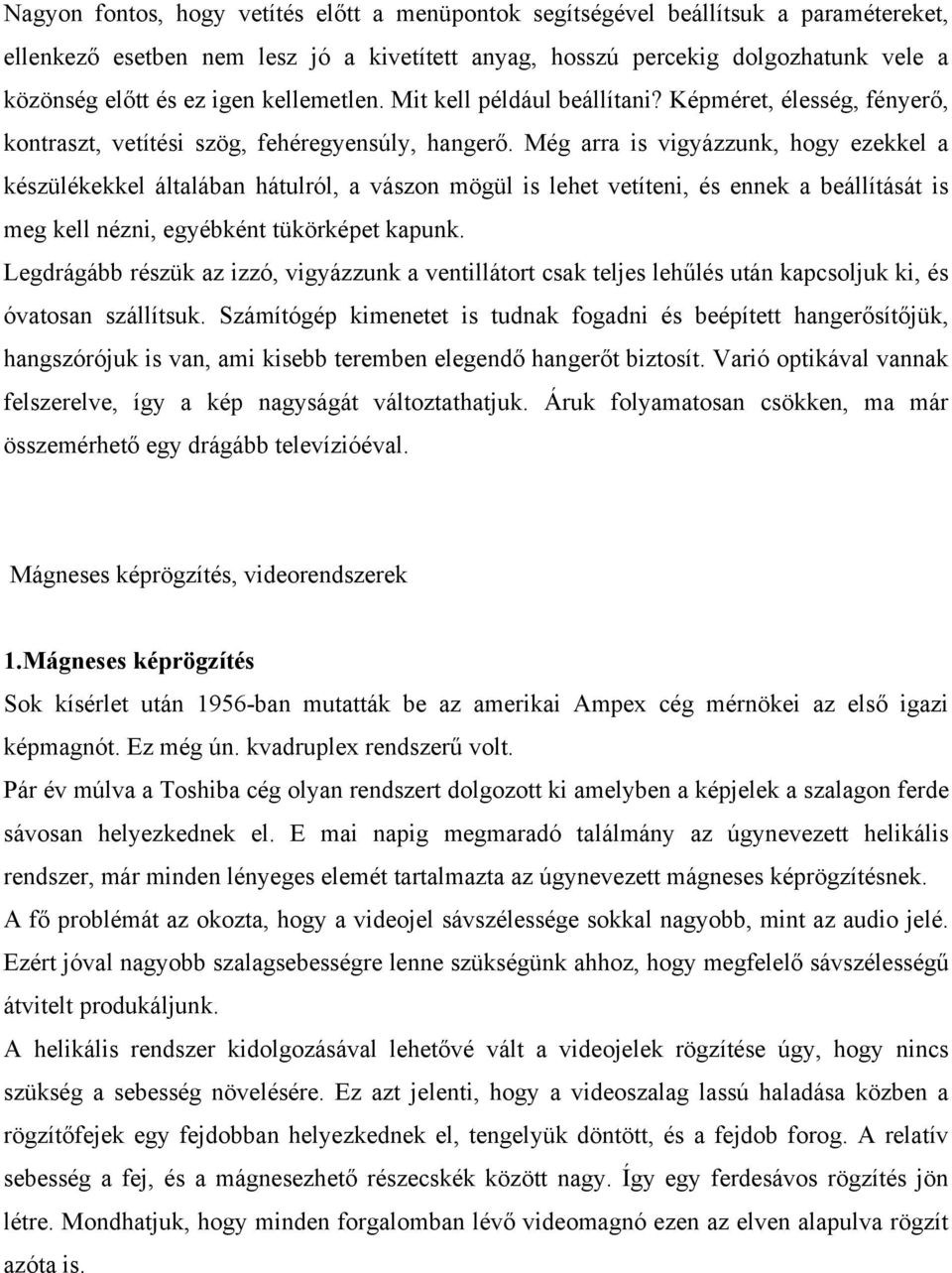 Még arra is vigyázzunk, hogy ezekkel a készülékekkel általában hátulról, a vászon mögül is lehet vetíteni, és ennek a beállítását is meg kell nézni, egyébként tükörképet kapunk.