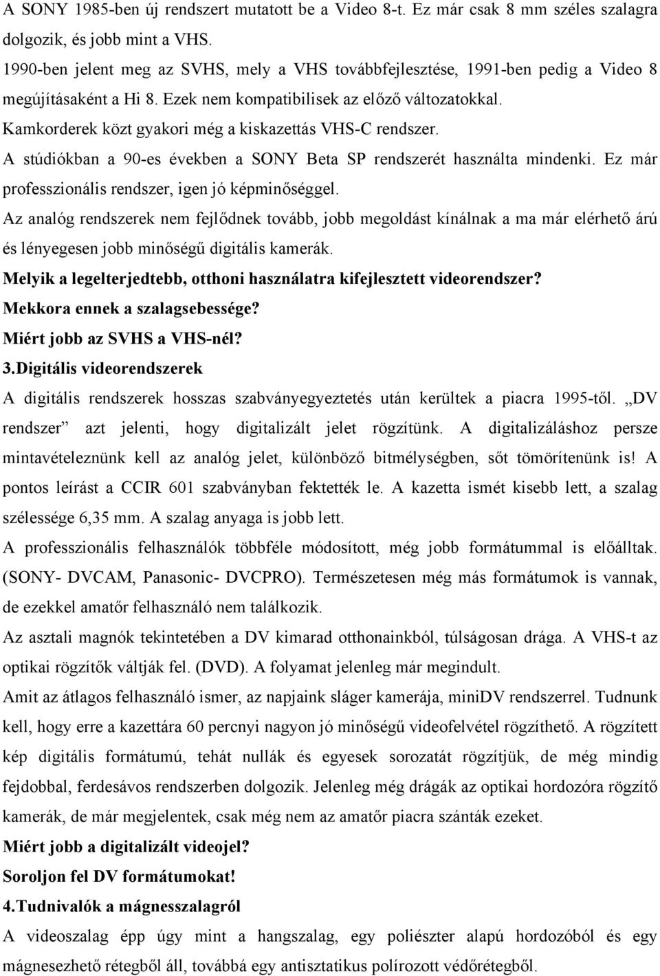 Kamkorderek közt gyakori még a kiskazettás VHS-C rendszer. A stúdiókban a 90-es években a SONY Beta SP rendszerét használta mindenki. Ez már professzionális rendszer, igen jó képminőséggel.