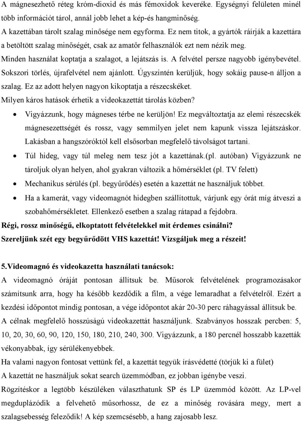 A felvétel persze nagyobb igénybevétel. Sokszori törlés, újrafelvétel nem ajánlott. Úgyszintén kerüljük, hogy sokáig pause-n álljon a szalag. Ez az adott helyen nagyon kikoptatja a részecskéket.