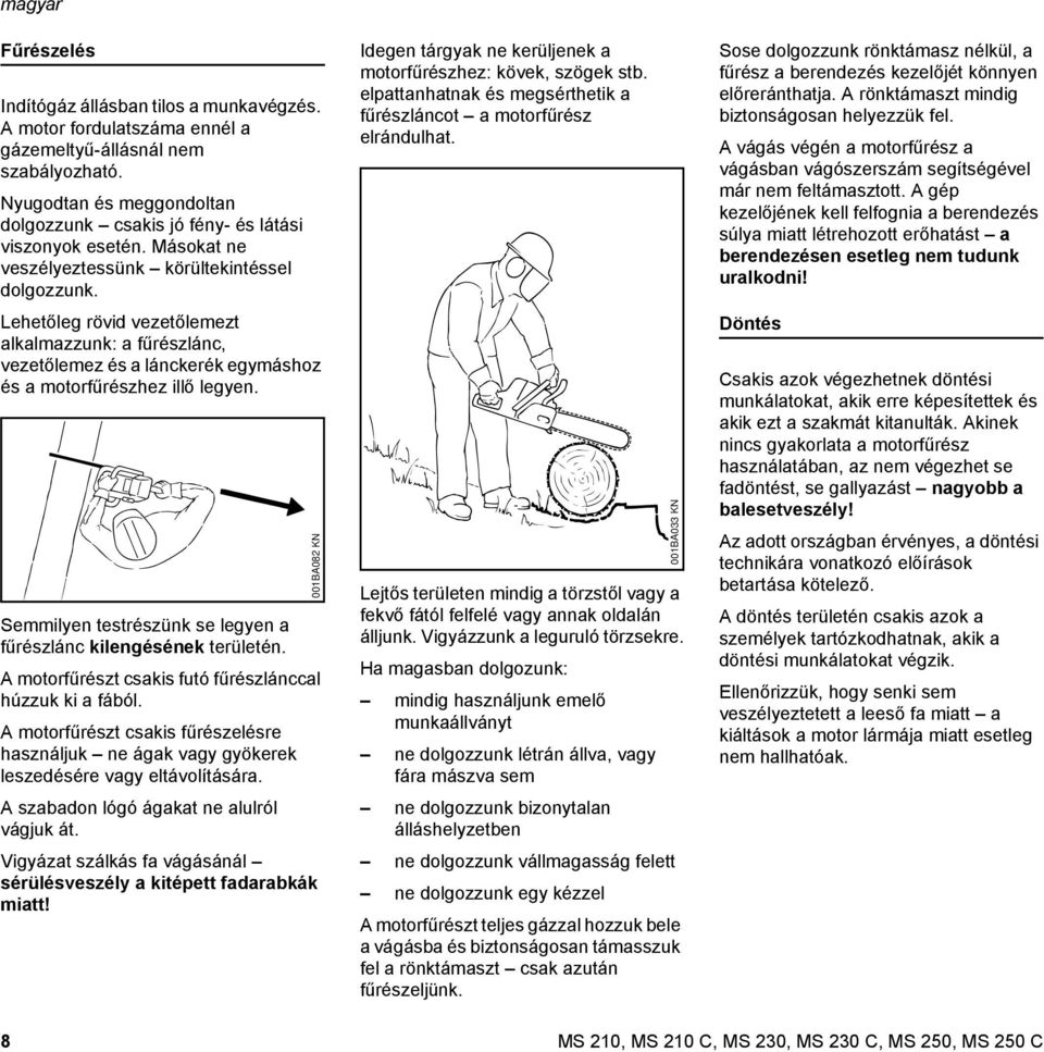 Semmilyen testrészünk se legyen a fűrészlánc kilengésének területén. A motorfűrészt csakis futó fűrészlánccal húzzuk ki a fából.