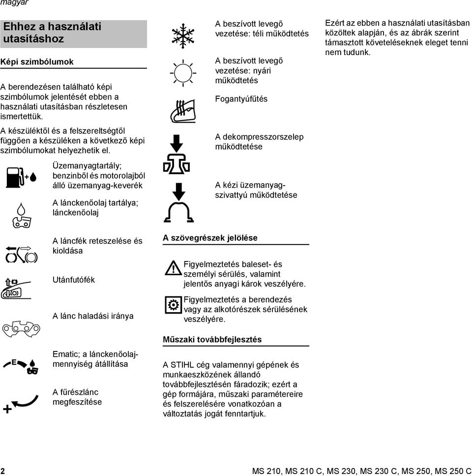 Üzemanyagtartály; benzinből és motorolajból álló üzemanyag-keverék A lánckenőolaj tartálya; lánckenőolaj A beszívott levegő vezetése: téli működtetés A beszívott levegő vezetése: nyári működtetés