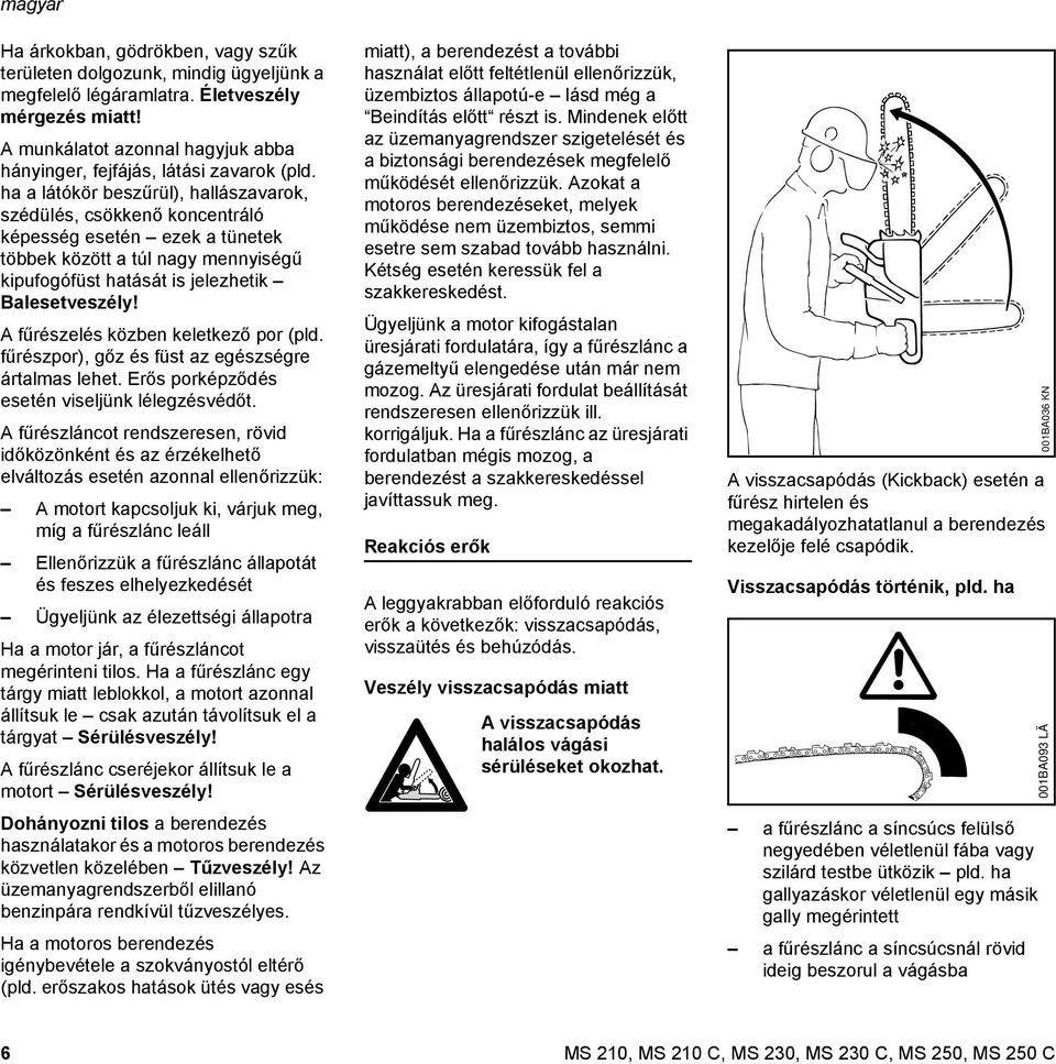 ha a látókör beszűrül), hallászavarok, szédülés, csökkenő koncentráló képesség esetén ezek a tünetek többek között a túl nagy mennyiségű kipufogófüst hatását is jelezhetik Balesetveszély!