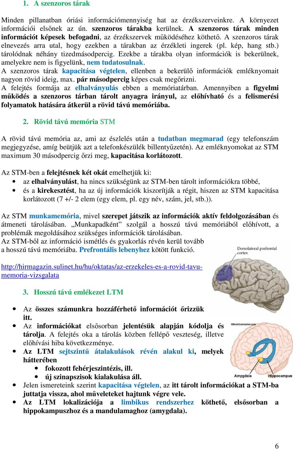 ) tárolódnak néhány tizedmásodpercig. Ezekbe a tárakba olyan információk is bekerülnek, amelyekre nem is figyelünk, nem tudatosulnak.