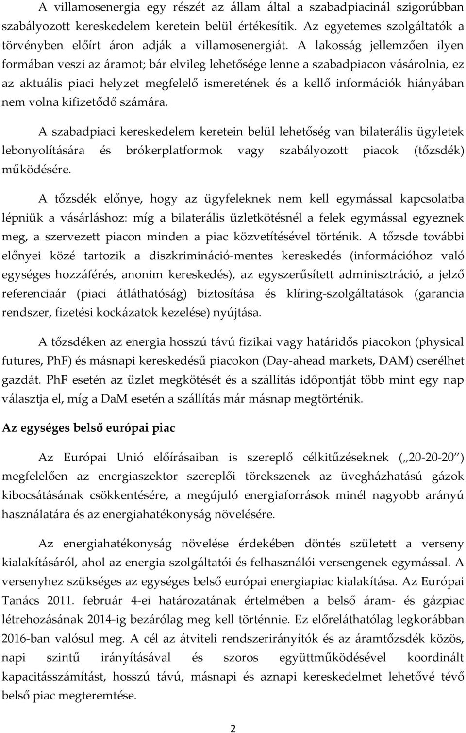 A lakosság jellemzően ilyen formában veszi az áramot; bár elvileg lehetősége lenne a szabadpiacon vásárolnia, ez az aktuális piaci helyzet megfelelő ismeretének és a kellő információk hiányában nem