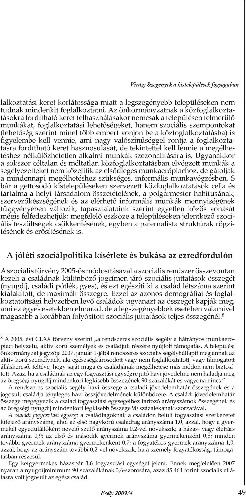 minél több embert vonjon be a közfoglalkoztatásba) is figyelembe kell vennie, ami nagy valószínűséggel rontja a foglalkoztatásra fordítható keret hasznosulását, de tekintettel kell lennie a