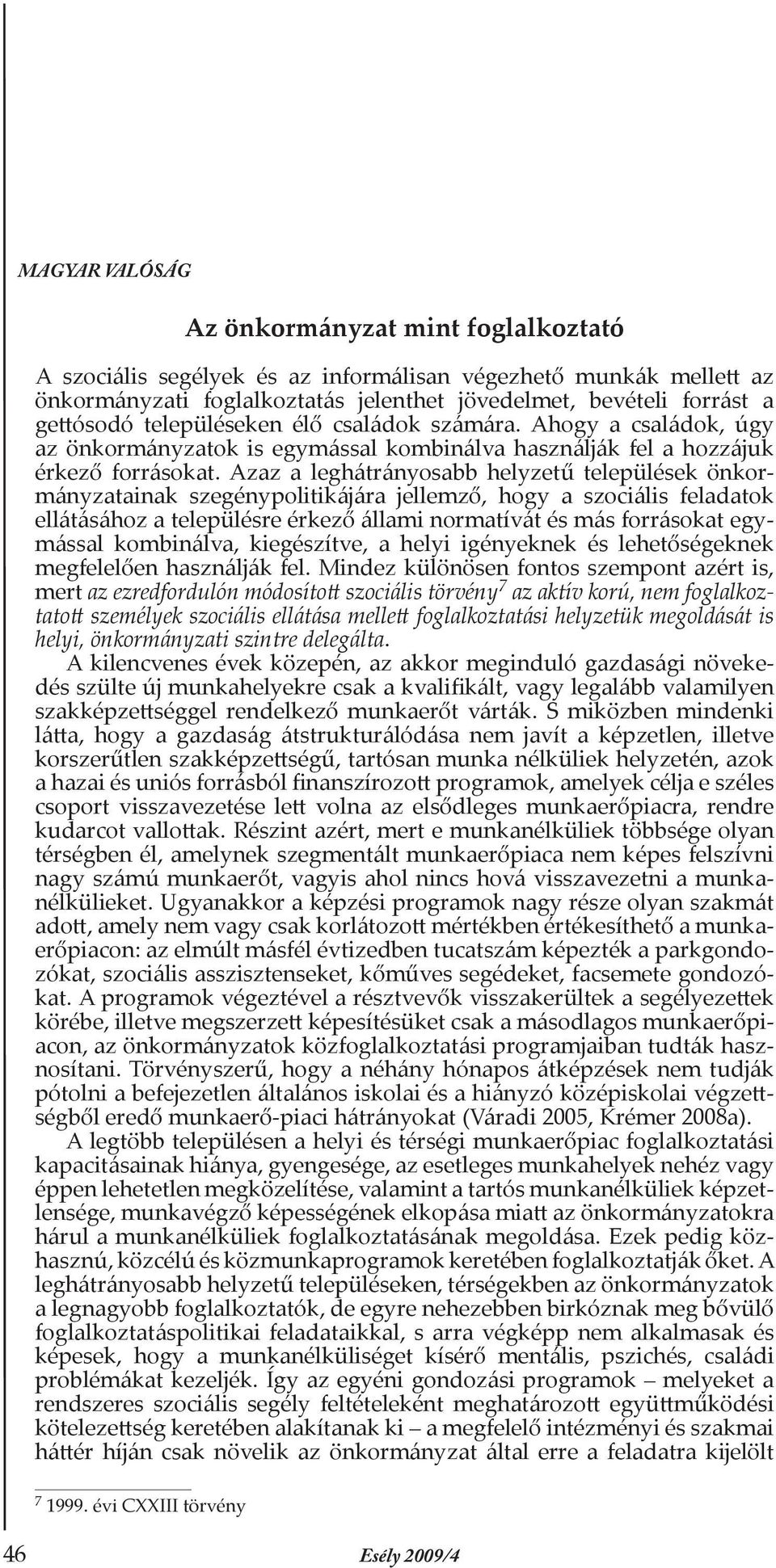 Azaz a leghátrányosabb helyzetű települések önkormányzatainak szegénypolitikájára jellemző, hogy a szociális feladatok ellátásához a településre érkező állami normatívát és más forrásokat egymással