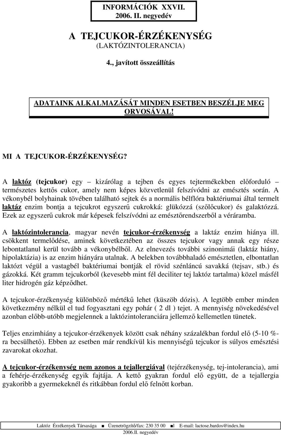 A vékonybél bolyhainak tövében található sejtek és a normális bélflóra baktériumai által termelt laktáz enzim bontja a tejcukrot egyszer cukrokká: glükózzá (szlcukor) és galaktózzá.