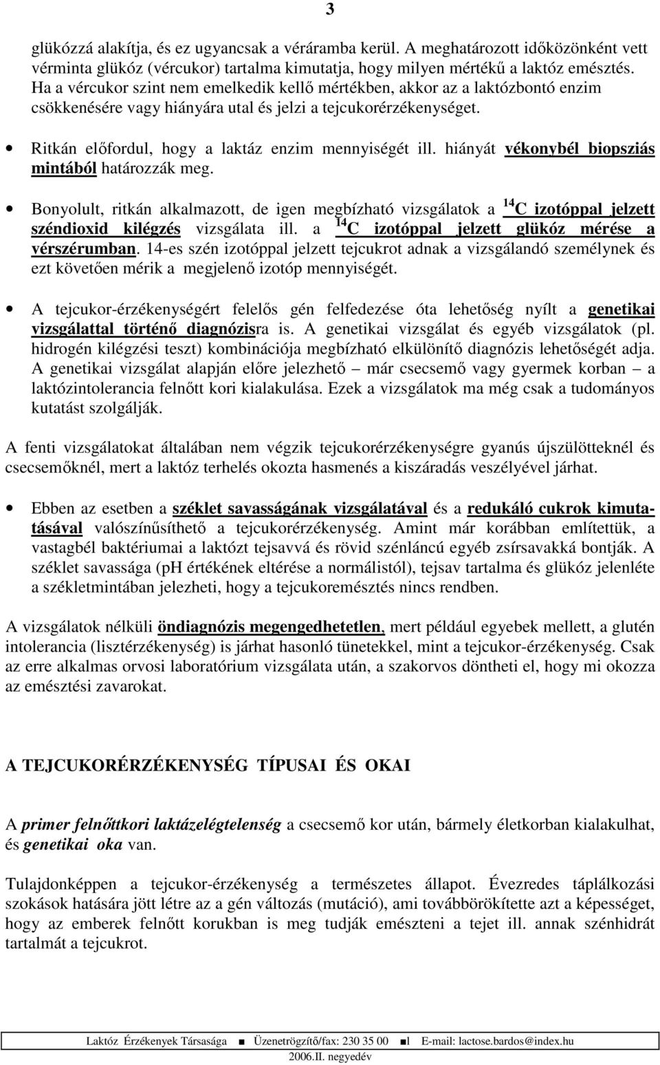 hiányát vékonybél biopsziás mintából határozzák meg. Bonyolult, ritkán alkalmazott, de igen megbízható vizsgálatok a 14 C izotóppal jelzett széndioxid kilégzés vizsgálata ill.