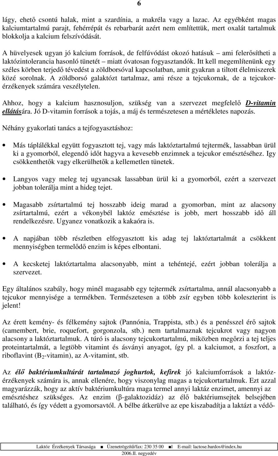 A hüvelyesek ugyan jó kalcium források, de felfúvódást okozó hatásuk ami felersítheti a laktózintolerancia hasonló tünetét miatt óvatosan fogyasztandók.