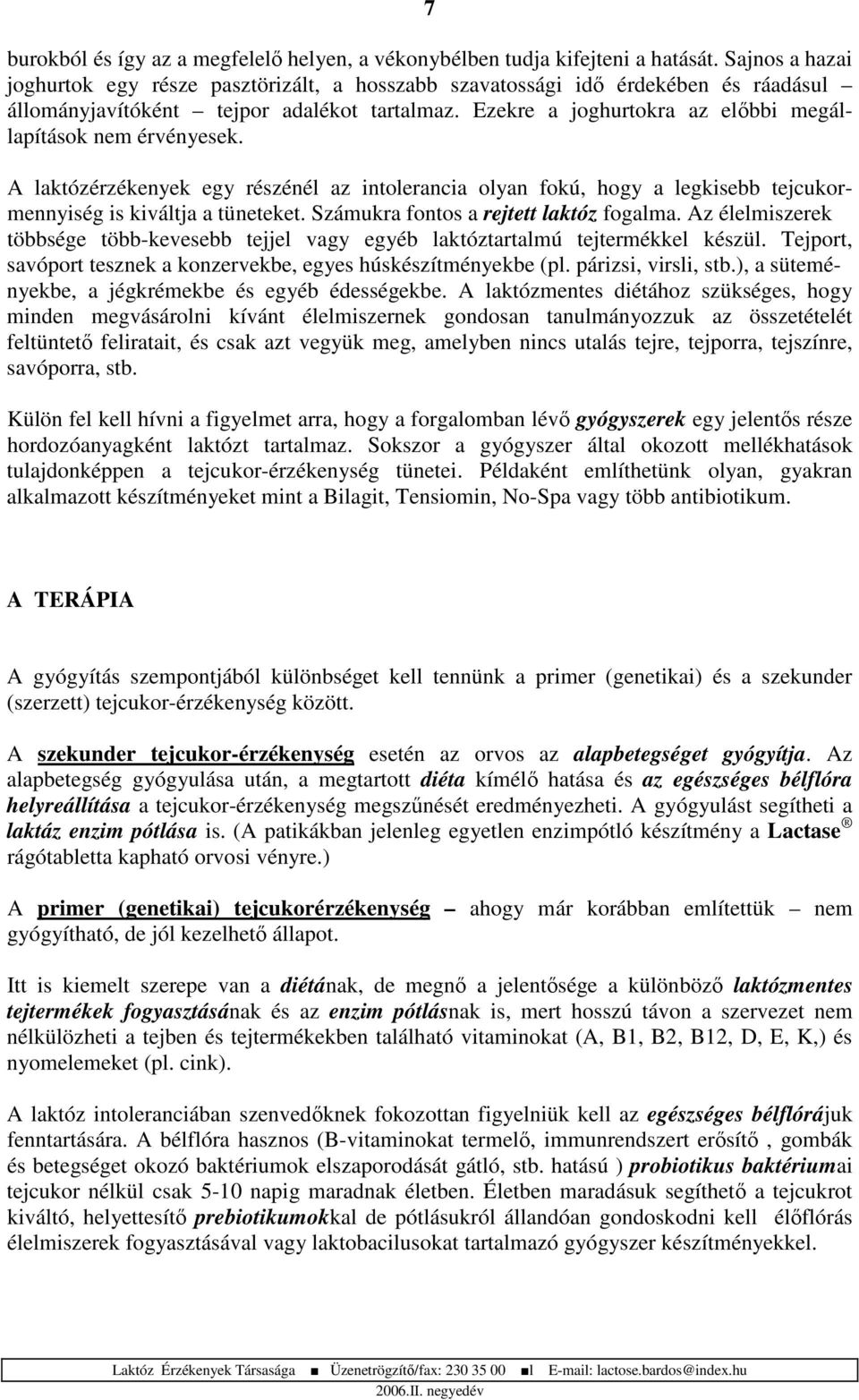 Ezekre a joghurtokra az elbbi megállapítások nem érvényesek. A laktózérzékenyek egy részénél az intolerancia olyan fokú, hogy a legkisebb tejcukormennyiség is kiváltja a tüneteket.