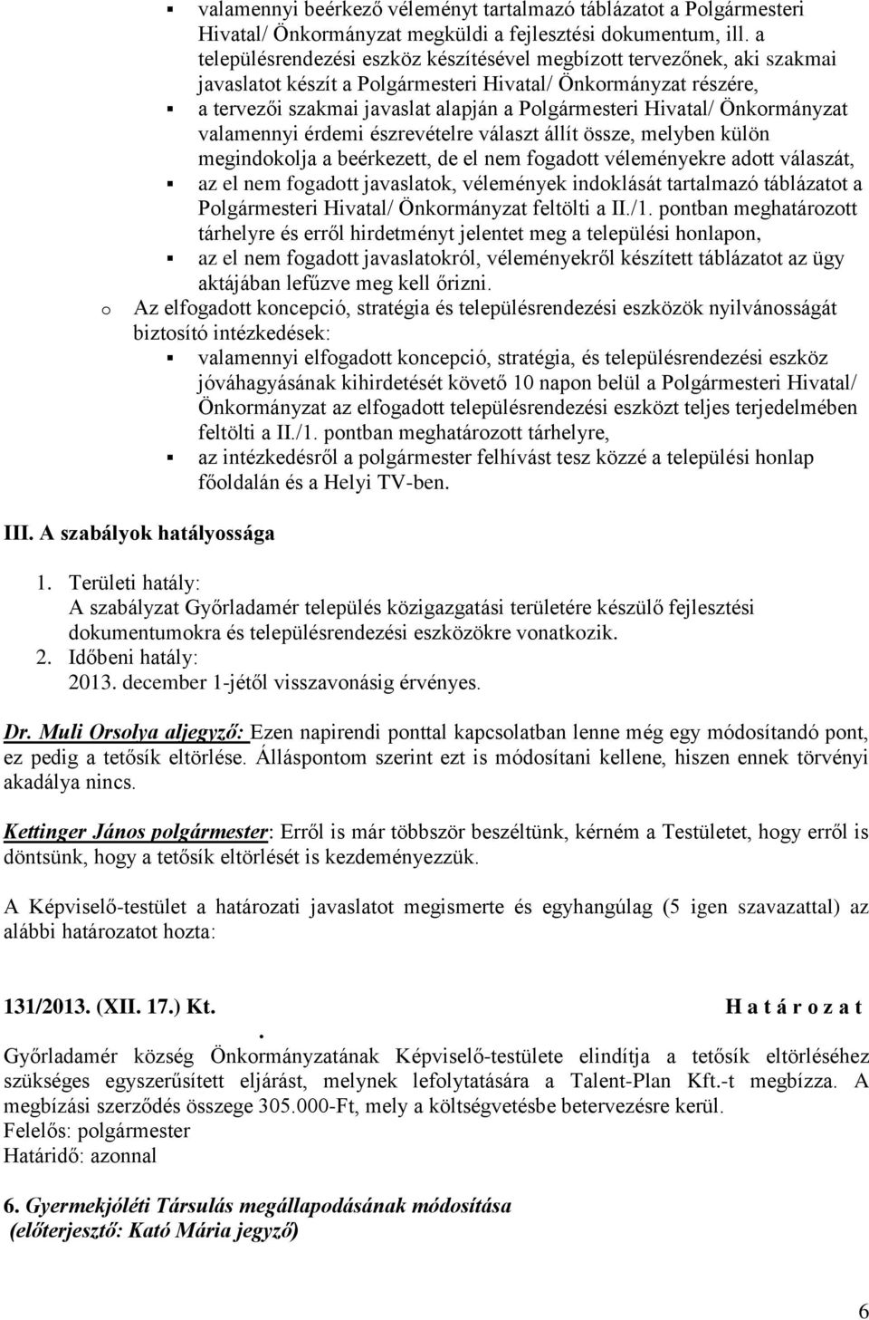 Hivatal/ Önkormányzat valamennyi érdemi észrevételre választ állít össze, melyben külön megindokolja a beérkezett, de el nem fogadott véleményekre adott válaszát, az el nem fogadott javaslatok,