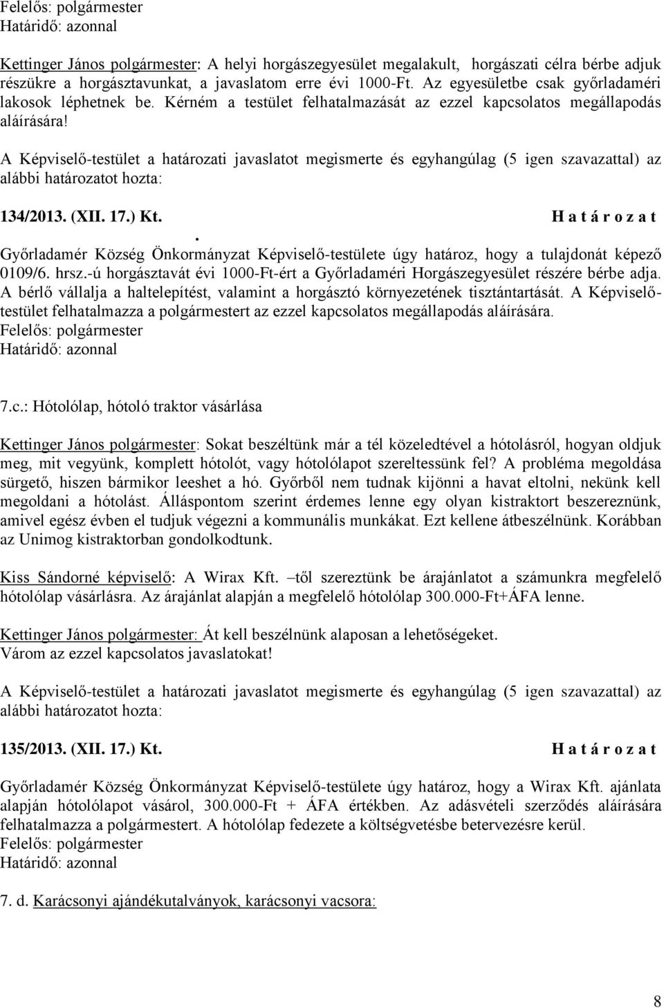 Győrladamér Község Önkormányzat Képviselő-testülete úgy határoz, hogy a tulajdonát képező 0109/6. hrsz.-ú horgásztavát évi 1000-Ft-ért a Győrladaméri Horgászegyesület részére bérbe adja.