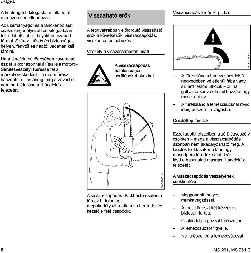 Keresse fel a márkakereskedést a motorfűrész használata tilos addig, míg a zavart el nem hárítják, lásd a "Láncfék" c. fejezetet.