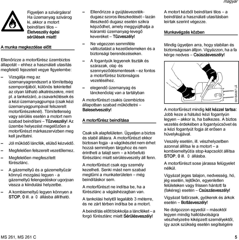 szempontjából, különös tekintettel az olyan látható alkatrészekre, mint pl. a tankelzáró, a csavarkötések és a kézi üzemanyagpumpa (csak kézi üzemanyagpumpával felszerelt motorfűrészeknél).