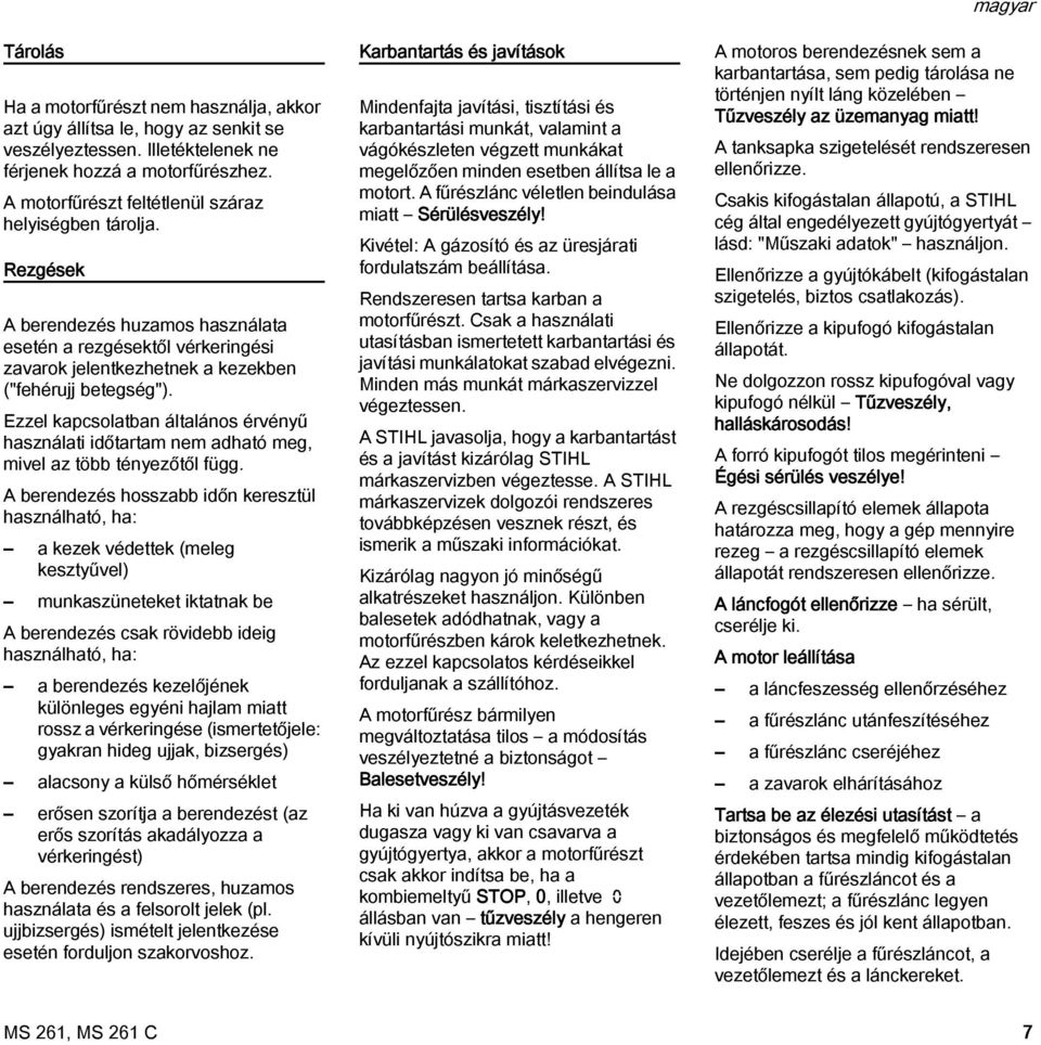 Ezzel kapcsolatban általános érvényű használati időtartam nem adható meg, mivel az több tényezőtől függ.