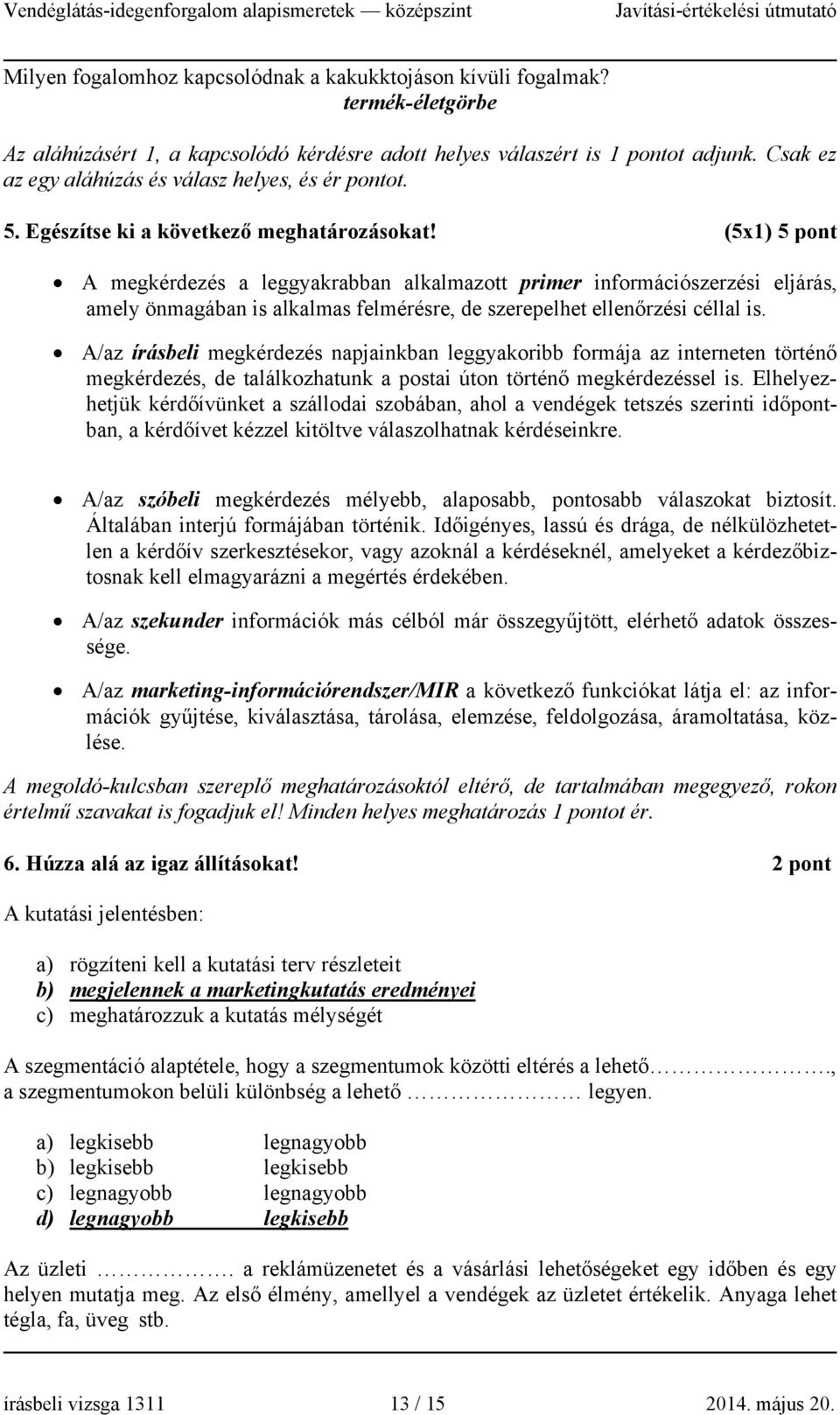 (5x1) 5 pont A megkérdezés a leggyakrabban alkalmazott primer információszerzési eljárás, amely önmagában is alkalmas felmérésre, de szerepelhet ellenőrzési céllal is.