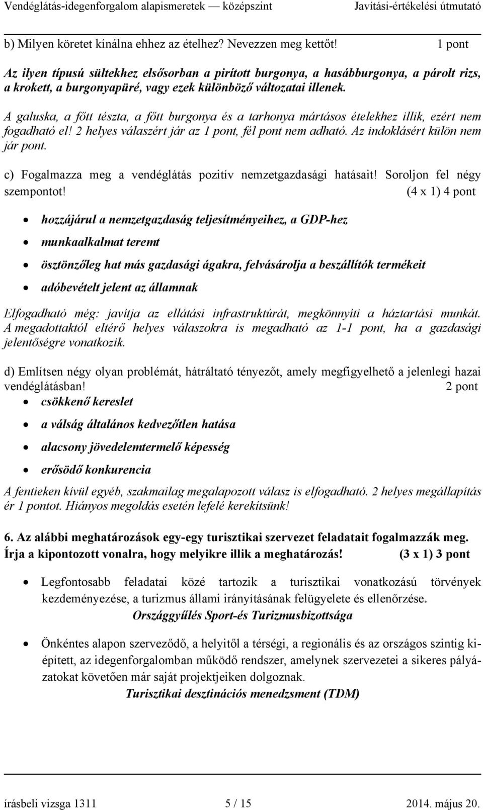 A galuska, a főtt tészta, a főtt burgonya és a tarhonya mártásos ételekhez illik, ezért nem fogadható el! 2 helyes válaszért jár az 1 pont, fél pont nem adható. Az indoklásért külön nem jár pont.