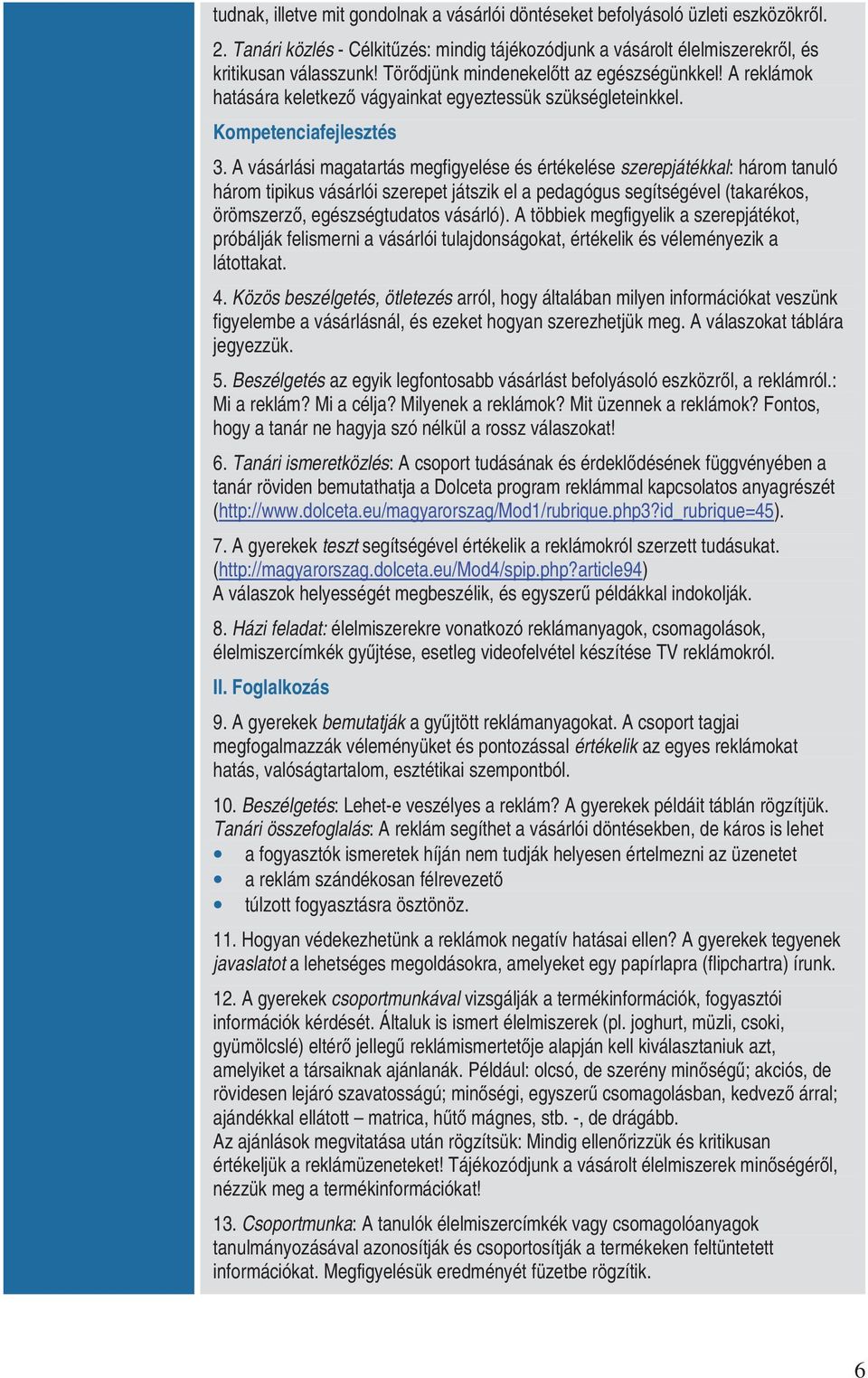 A vásárlási magatartás megfigyelése és értékelése szerepjátékkal: három tanuló három tipikus vásárlói szerepet játszik el a pedagógus segítségével (takarékos, örömszerz, egészségtudatos vásárló).